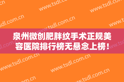 泉州微创肥胖纹手术正规美容医院排行榜无悬念上榜！泉州丰泽黄慧铭美容诊所行业强中强！