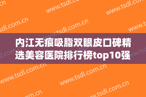 内江无痕吸脂双眼皮口碑精选美容医院排行榜top10强上榜理由来袭！内江百龄京菊医疗美容门诊部实力、口碑有目共睹