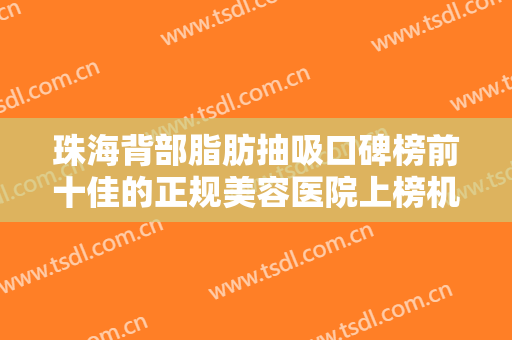 珠海背部脂肪抽吸口碑榜前十佳的正规美容医院上榜机构盘点！珠海韩妃整形医院实力口碑盘点