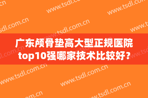 广东颅骨垫高大型正规医院top10强哪家技术比较好？广东深圳伊婉门诊机构凭实力入围榜一