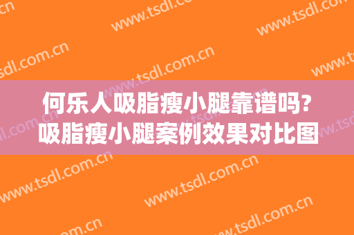 何乐人吸脂瘦小腿靠谱吗?吸脂瘦小腿案例效果对比图_中国医学科学院整形外科医院