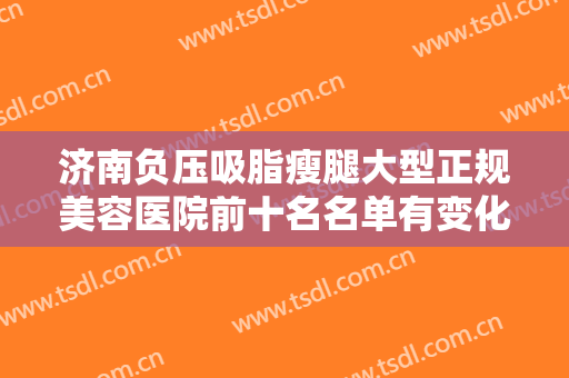 济南负压吸脂瘦腿大型正规美容医院前十名名单有变化！济南悦颜医疗美容门诊部公立领衔前三