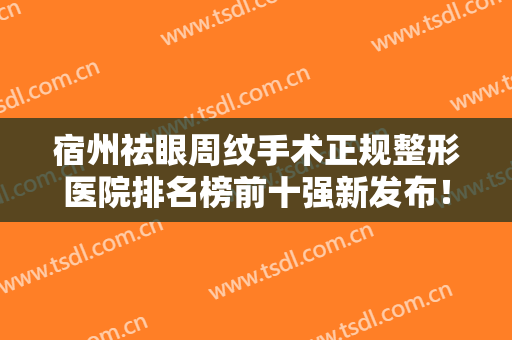 宿州祛眼周纹手术正规整形医院排名榜前十强新发布！宿州医美佳人医疗美容门诊部口碑持续飙升