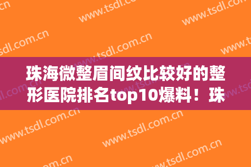 珠海微整眉间纹比较好的整形医院排名top10爆料！珠海市悦呈医疗美容门诊部正规靠谱