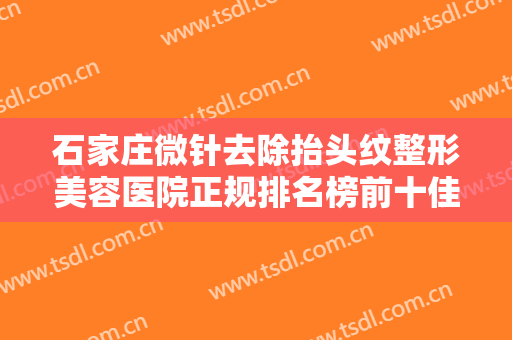 石家庄微针去除抬头纹整形美容医院正规排名榜前十佳专业测评！石家庄凤凰医院私密整形科综合实力封神