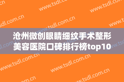 沧州微创眼睛细纹手术整形美容医院口碑排行榜top10强谁实力强？沧州富美达整形美容诊所实力大咖技术到位