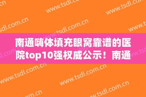 南通嗨体填充眼窝靠谱的医院top10强权威公示！南通市第三人民医院技术实力俘获人心