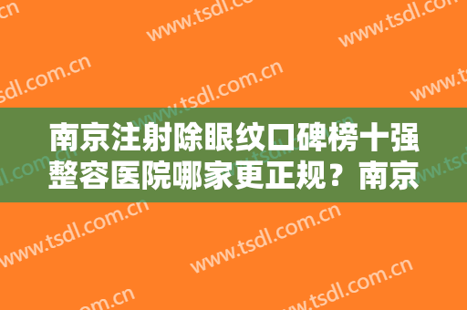 南京注射除眼纹口碑榜十强整容医院哪家更正规？南京华韩奇致美容医院网评很不错