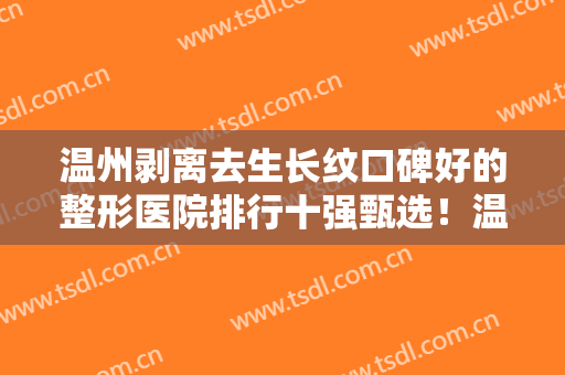 温州剥离去生长纹口碑好的整形医院排行十强甄选！温州欧歌医疗美容门诊部专家力推