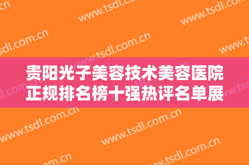 贵阳光子美容技术美容医院正规排名榜十强热评名单展示！贵阳应超小李飞刀整形美容诊所获当地网友墙裂推荐