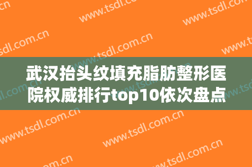 武汉抬头纹填充脂肪整形医院权威排行top10依次盘点！武汉熙蒙医疗美容门诊部入围的都是当地医美领头羊