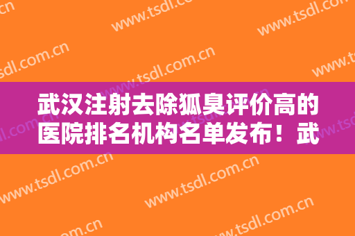 武汉注射去除狐臭评价高的医院排名机构名单发布！武汉市金银潭医院整形科在各项技术上各有特色