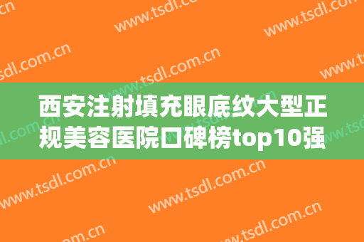 西安注射填充眼底纹大型正规美容医院口碑榜top10强正规推荐！西安马平医疗美容门诊部好评如潮！