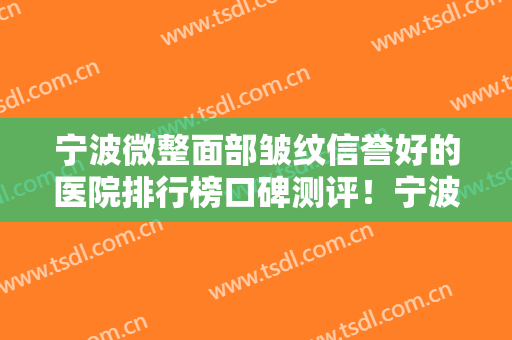 宁波微整面部皱纹信誉好的医院排行榜口碑测评！宁波江东同仁医院权威机构！