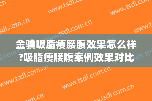 金骥吸脂瘦腰腹效果怎么样?吸脂瘦腰腹案例效果对比图_中国医学科学院整形外科医院