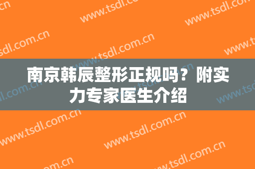 南京韩辰整形正规吗？附实力专家医生介绍