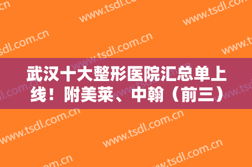 武汉十大整形医院汇总单上线！附美莱、中翰（前三）真实面诊体验