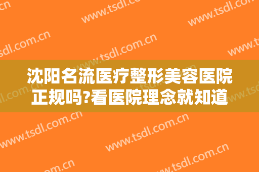 沈阳名流医疗整形美容医院正规吗?看医院理念就知道！