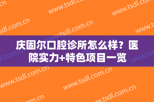 庆固尔口腔诊所怎么样？医院实力+特色项目一览