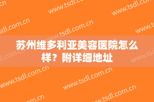 苏州维多利亚美容医院怎么样？附详细地址
