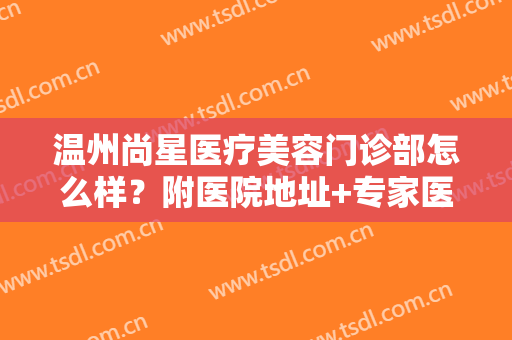 温州尚星医疗美容门诊部怎么样？附医院地址+专家医生全攻略