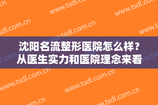 沈阳名流整形医院怎么样？从医生实力和医院理念来看很靠谱！