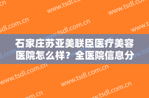 石家庄苏亚美联臣医疗美容医院怎么样？全医院信息分享