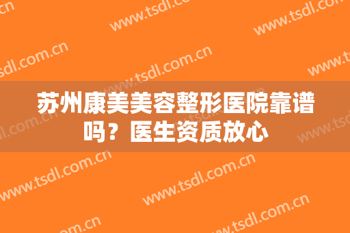 苏州康美美容整形医院靠谱吗？医生资质放心