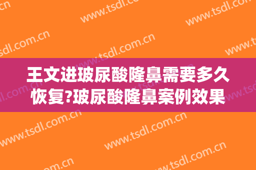 王文进玻尿酸隆鼻需要多久恢复?玻尿酸隆鼻案例效果对比图_上海交通大学医学院附属第九人民医院