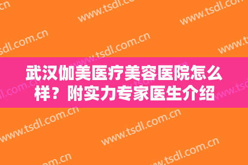 武汉伽美医疗美容医院怎么样？附实力专家医生介绍