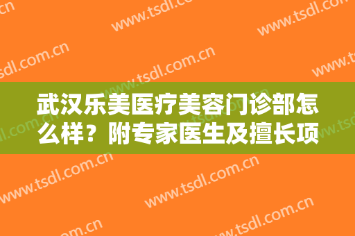 武汉乐美医疗美容门诊部怎么样？附专家医生及擅长项目