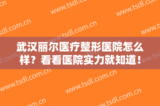 武汉丽尔医疗整形医院怎么样？看看医院实力就知道！