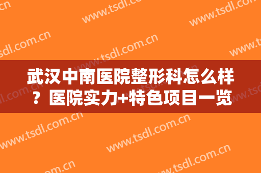 武汉中南医院整形科怎么样？医院实力+特色项目一览