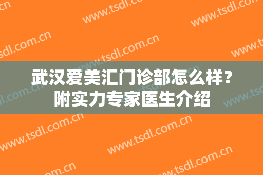 武汉爱美汇门诊部怎么样？附实力专家医生介绍