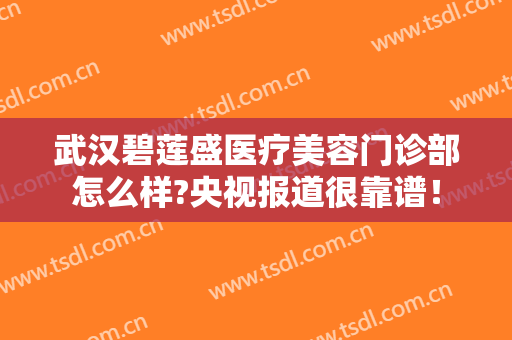 武汉碧莲盛医疗美容门诊部怎么样?央视报道很靠谱！
