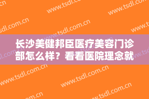 长沙美健邦臣医疗美容门诊部怎么样？看看医院理念就知道