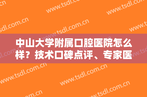 中山大学附属口腔医院怎么样？技术口碑点评、专家医生介绍