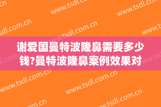 谢爱国曼特波隆鼻需要多少钱?曼特波隆鼻案例效果对比图_上海交通大学医学院附属第九人民医院
