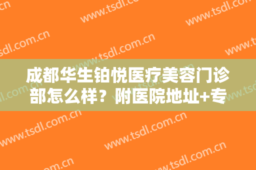 成都华生铂悦医疗美容门诊部怎么样？附医院地址+专家医生全攻略