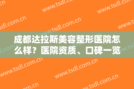 成都达拉斯美容整形医院怎么样？医院资质、口碑一览