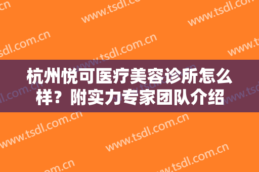 杭州悦可医疗美容诊所怎么样？附实力专家团队介绍