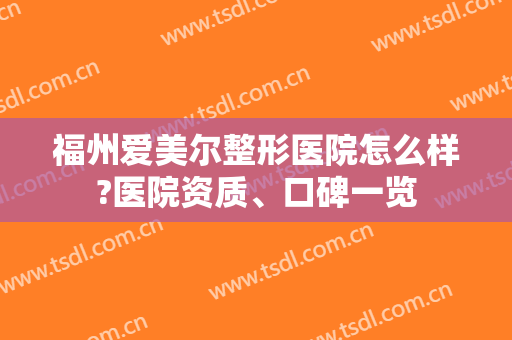 福州爱美尔整形医院怎么样?医院资质、口碑一览