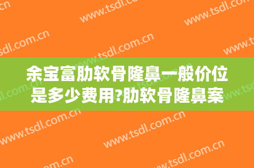 余宝富肋软骨隆鼻一般价位是多少费用?肋软骨隆鼻案例效果对比图_上海交通大学医学院附属第九人民医院