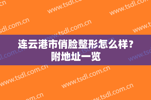 连云港市俏脸整形怎么样？附地址一览