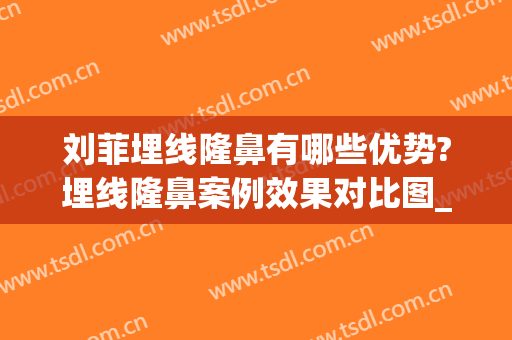 刘菲埋线隆鼻有哪些优势?埋线隆鼻案例效果对比图_上海交通大学医学院附属第九人民医院