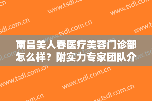 南昌美人春医疗美容门诊部怎么样？附实力专家团队介绍