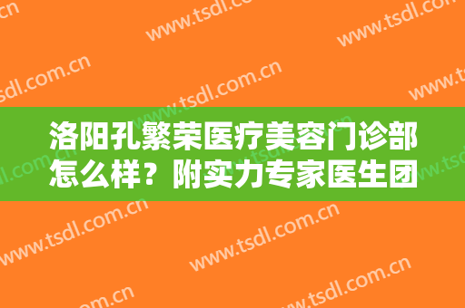洛阳孔繁荣医疗美容门诊部怎么样？附实力专家医生团队介绍