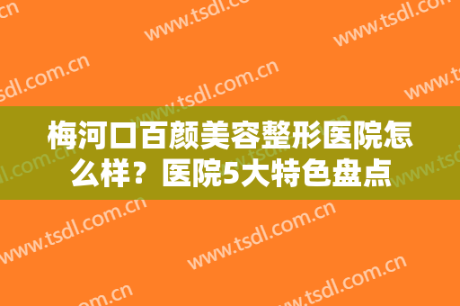 梅河口百颜美容整形医院怎么样？医院5大特色盘点