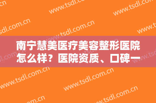 南宁慧美医疗美容整形医院怎么样？医院资质、口碑一览