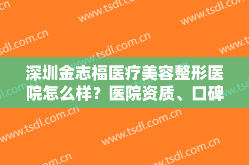 深圳金志福医疗美容整形医院怎么样？医院资质、口碑一览